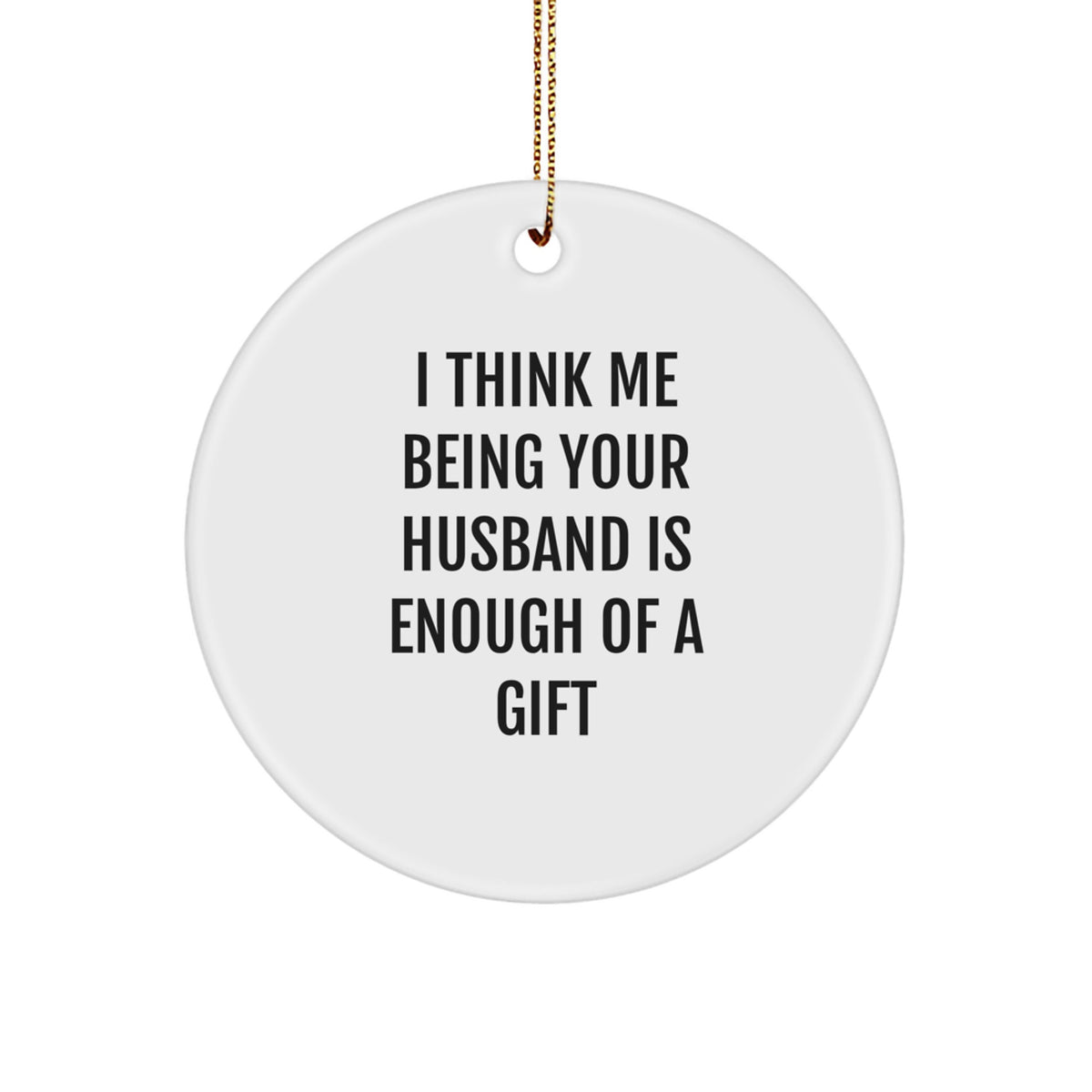Funny Husband Gifts from Men - I Think Me Being Your Husband Is Enough Of A Gift, Christmas Unique Circle Ornament for Him - Image 1