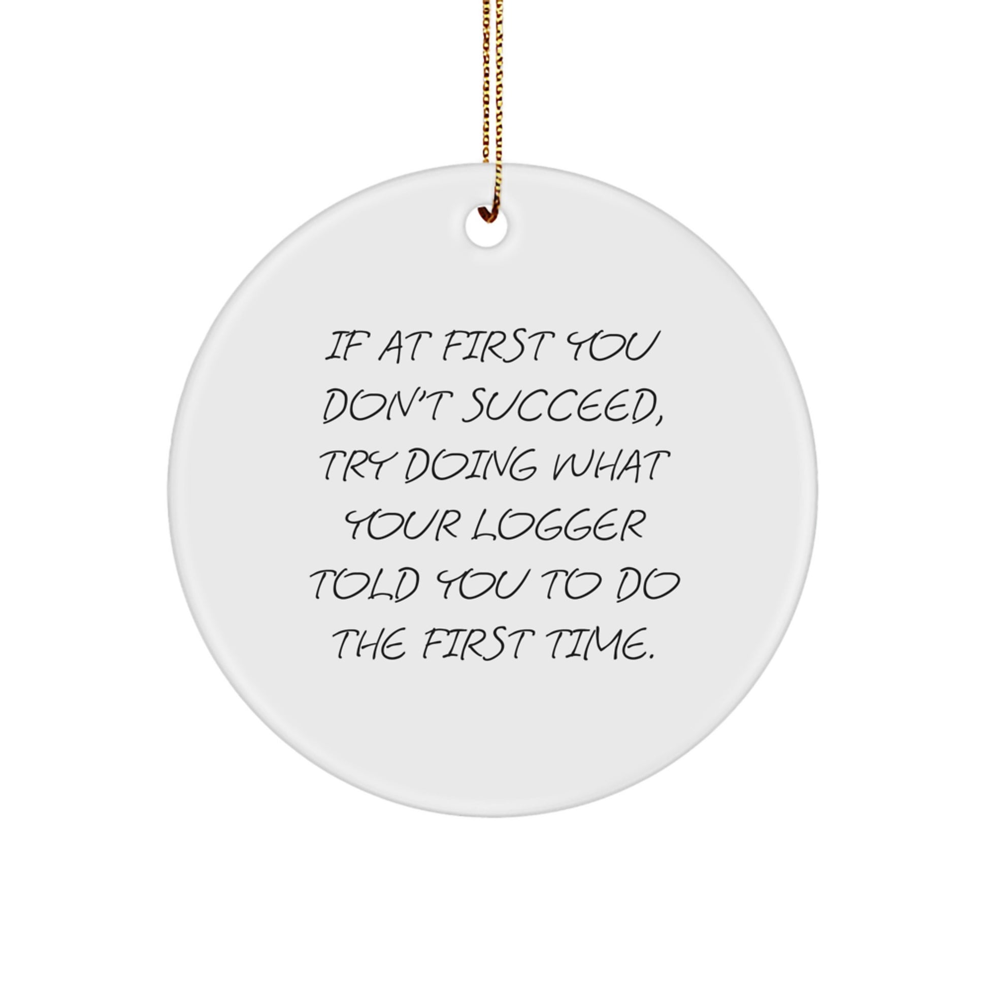 Funny Logger Gifts from Friends, Circle Ornament for Logger's Birthday, Christmas Unique Gifts, If At First You Don't Succeed, Try Doing What Your Logger Told You To Do The First Time., - Image 1