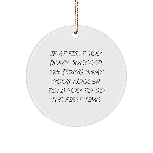 Funny Logger Gifts from Friends, Circle Ornament for Logger's Birthday, Christmas Unique Gifts, If At First You Don't Succeed, Try Doing What Your Logger Told You To Do The First Time., - Image 1