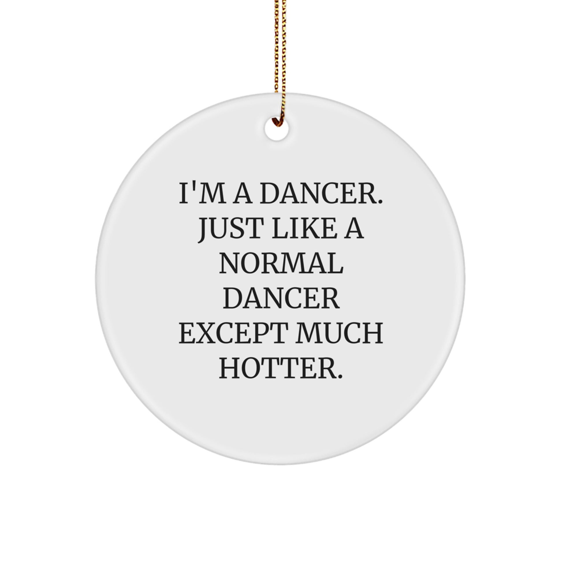 Funny Dancer Gifts from Friends for Christmas Unique Circle Ornament, 'I'm A Dancer. Just Like A Normal Dancer Except Much Hotter.' - Image 1