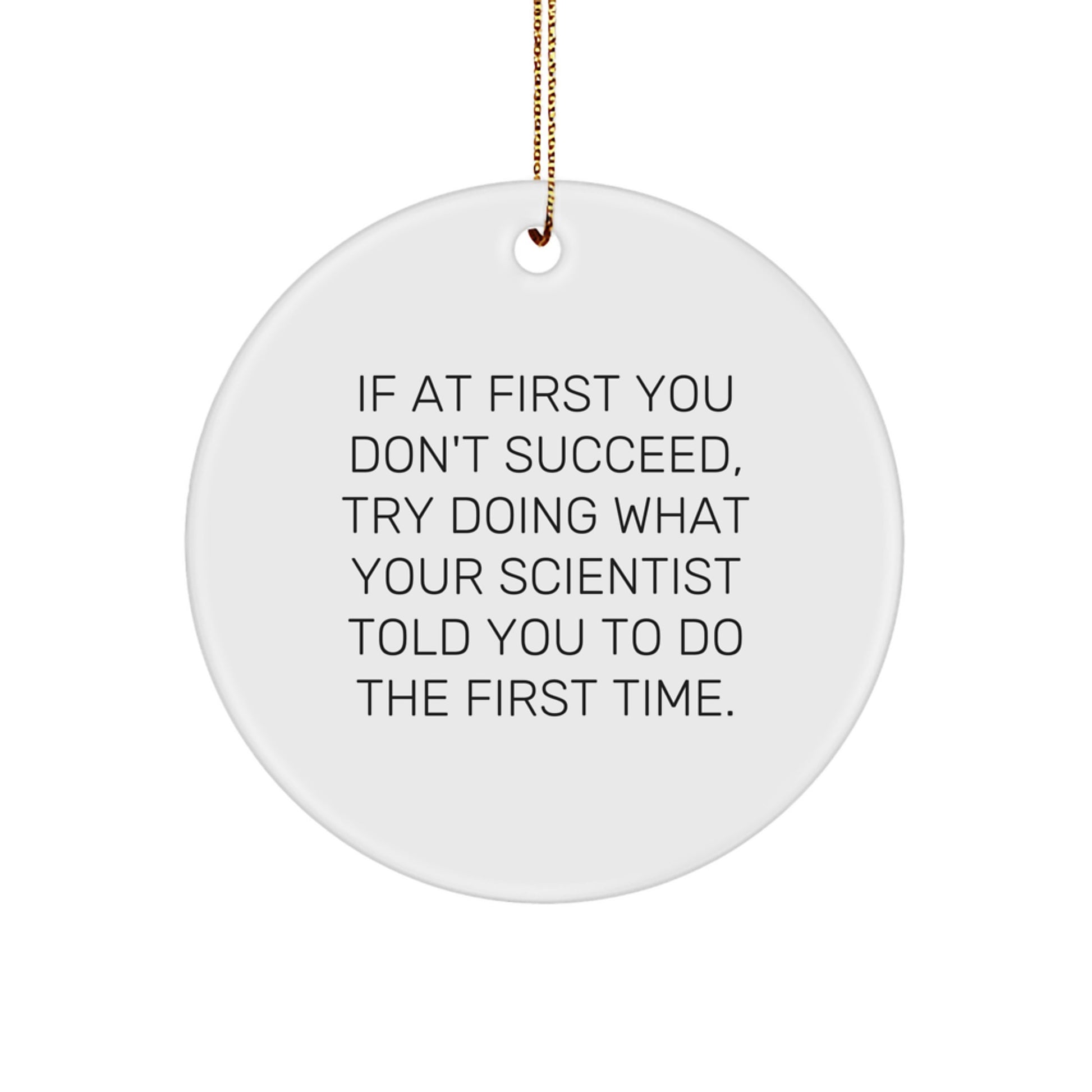 Funny Scientist Gifts from Friends and Family - Circle Ornament for Christmas Decorations, 'If At First You Don't Succeed, Try Doing What Your Scientist Told You To Do The First Time' Quote - Image 1