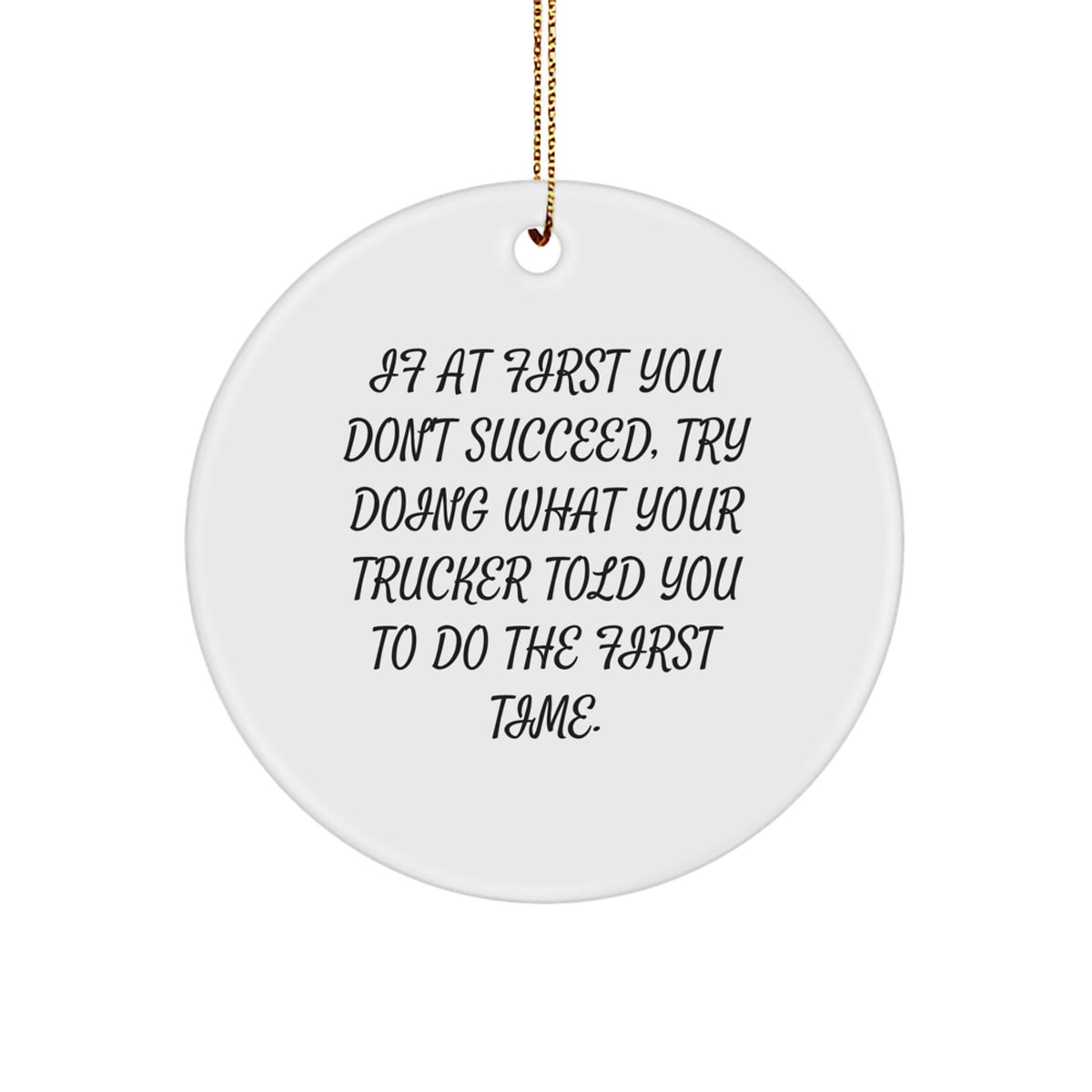 Funny Trucker Gifts from Men to Friends, Christmas Unique Circle Ornament, Inspirational Quote 'If At First You Don't Succeed, Try Doing What Your Trucker Told You To Do The First Time.' - Image 1