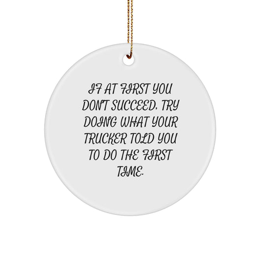 Funny Trucker Gifts from Men to Friends, Christmas Unique Circle Ornament, Inspirational Quote 'If At First You Don't Succeed, Try Doing What Your Trucker Told You To Do The First Time.' - Image 1