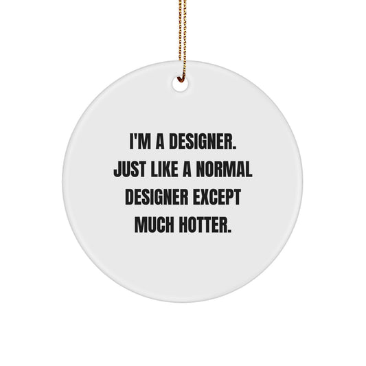 Funny Designer Gifts from Friends for Christmas Unique Circle Ornament, 'I'm A Designer. Just Like A Normal Designer Except Much Hotter.' - Image 1