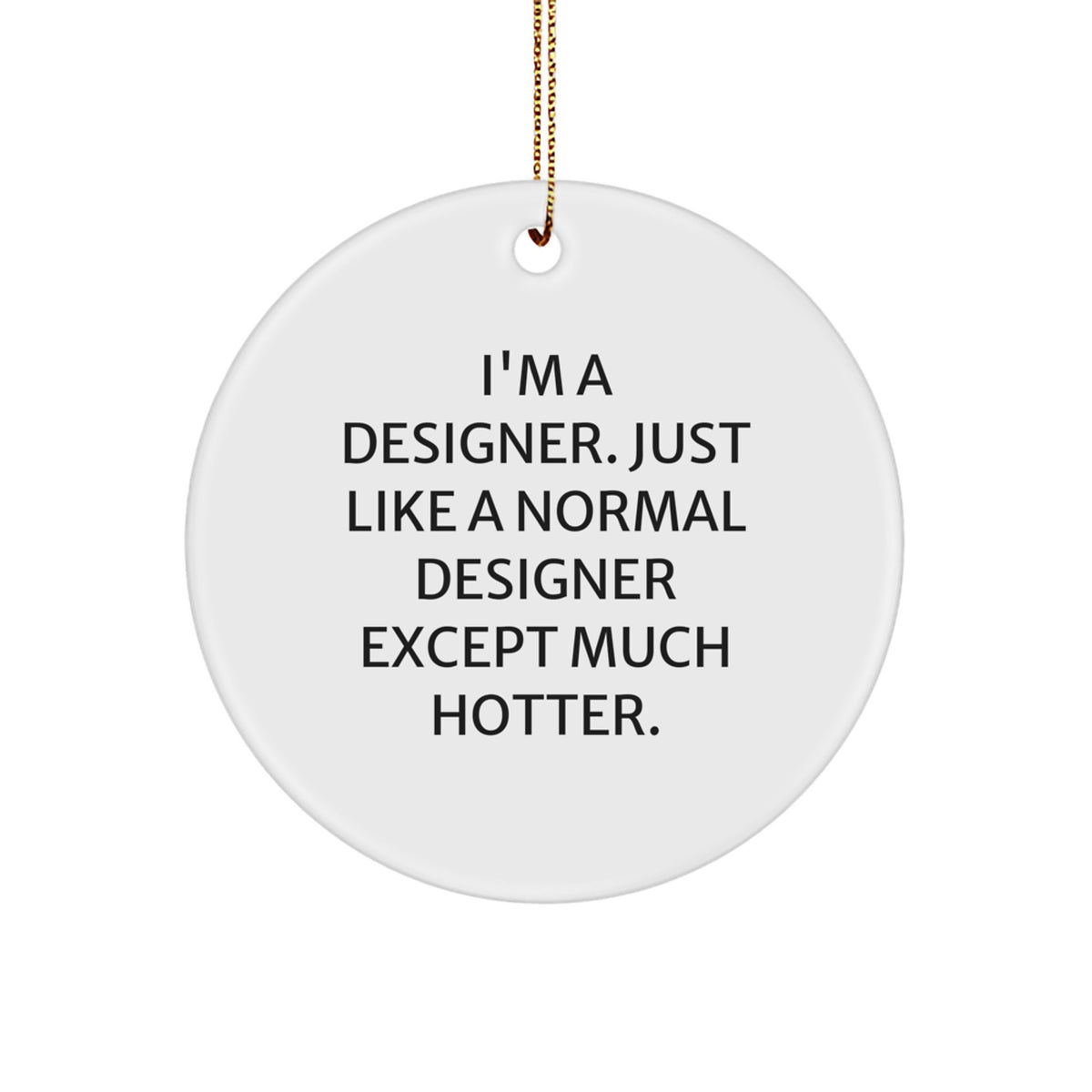 Designer Gifts from Men to Designer Friends, Unique Funny Circle Ornament for Christmas, I'm A Designer Just Like A Normal Designer Except Much Hotter. - Image 1