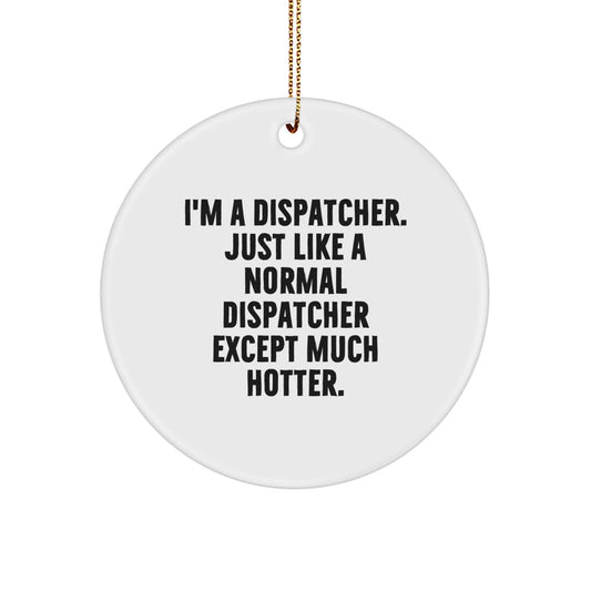 Funny Dispatcher Christmas Unique Gifts, Gifts from Men, Women, or Friends for Dispatcher, Circle Ornament, I'm A Dispatcher Just Like A Normal Dispatcher Except Much Hotter. - Image 1