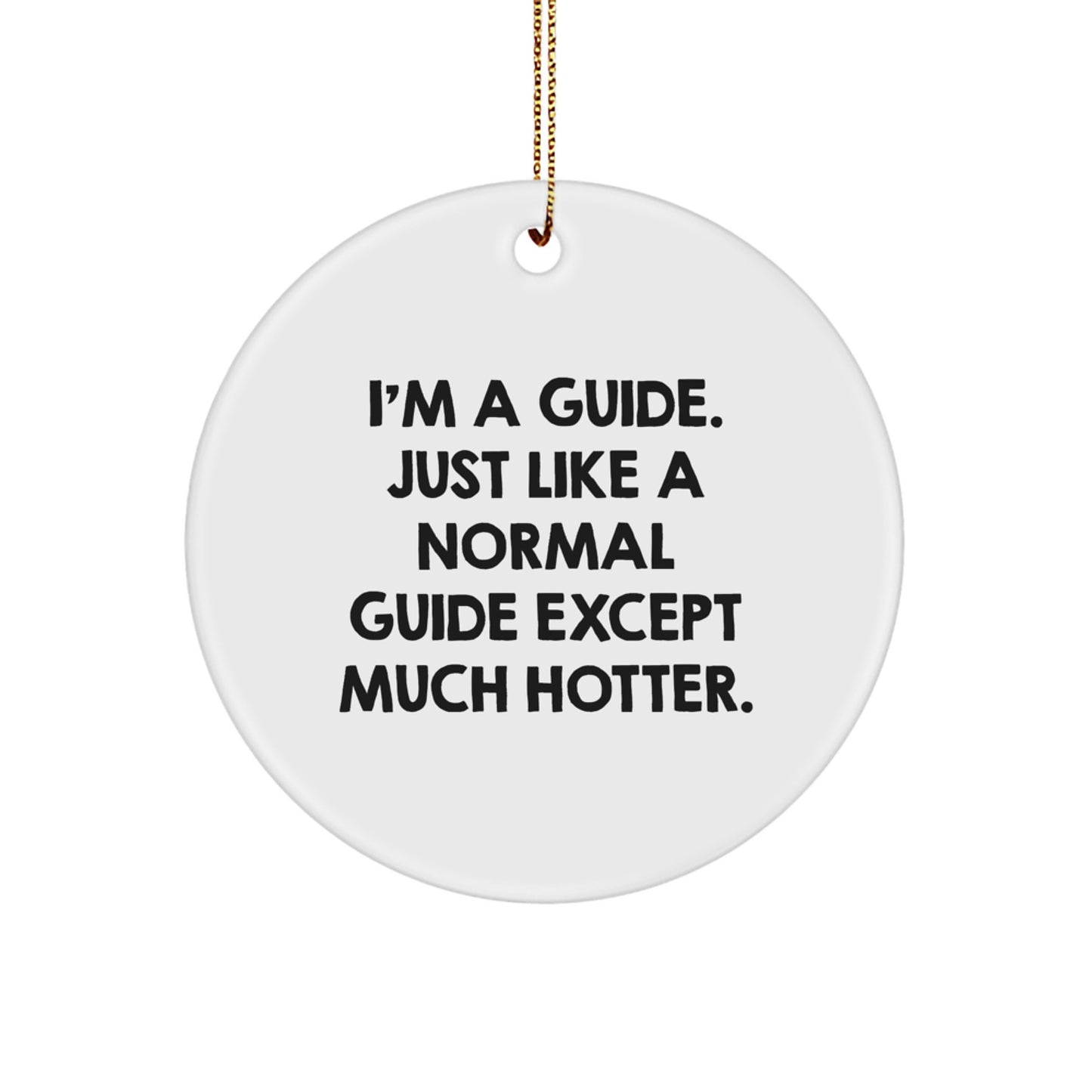 Funny Guide Gifts from Friends, Unique Christmas Circle Ornament for a Guide, I'm A Guide Just Like A Normal Guide Except Much Hotter. - Image 1