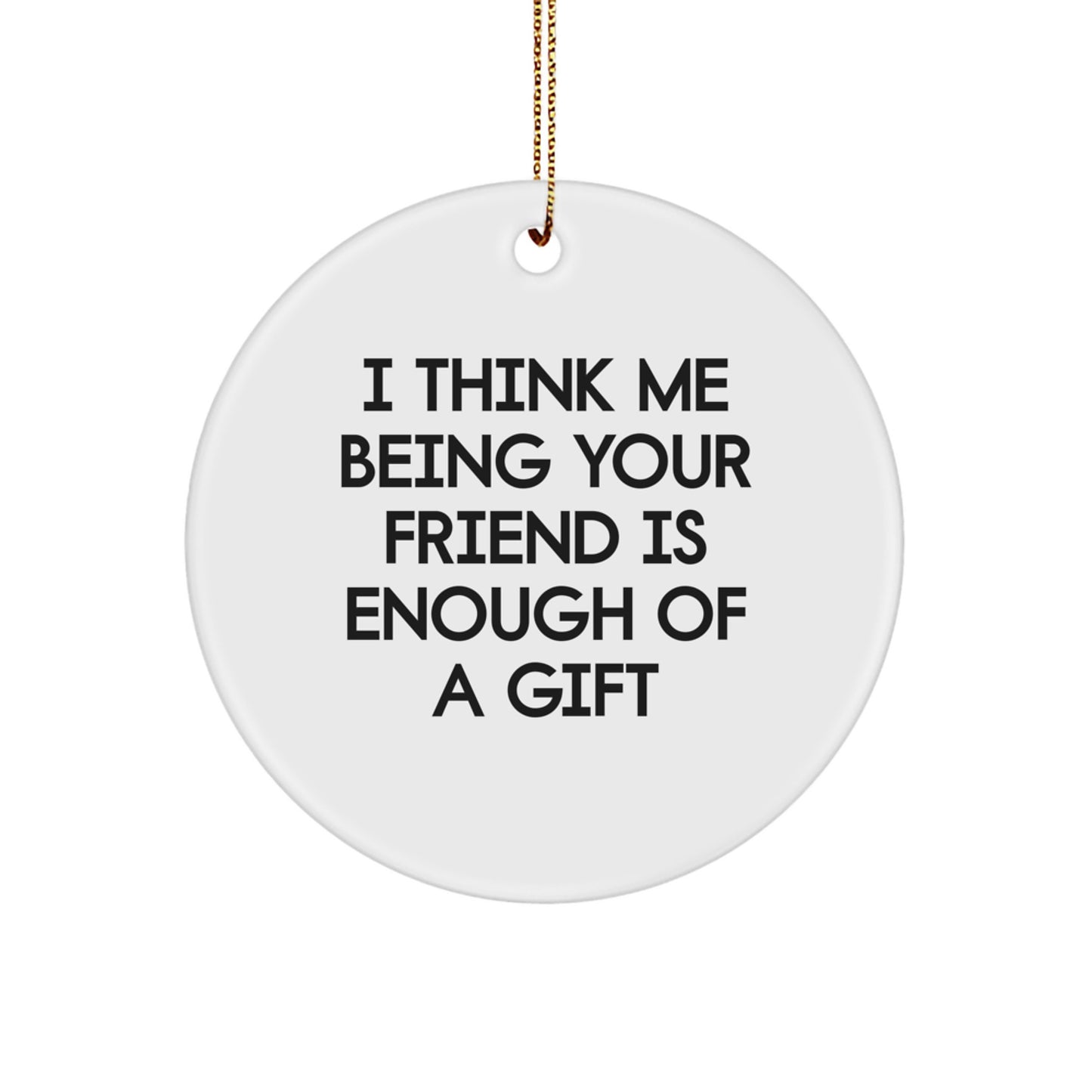 Funny Friend Circle Ornament Gifts from You, I Think Me Being Your Friend Is Enough Of A Gift for Friends on Christmas Day - Image 1