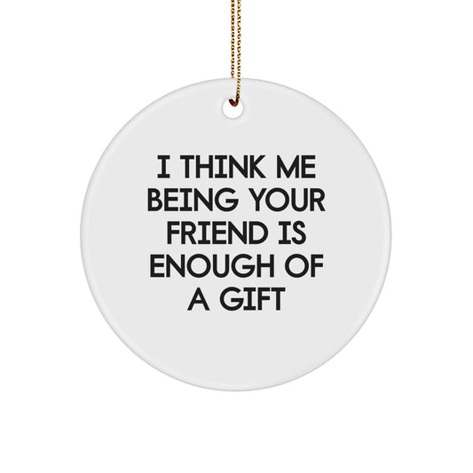 Funny Friend Circle Ornament Gifts from You, I Think Me Being Your Friend Is Enough Of A Gift for Friends on Christmas Day - Image 1