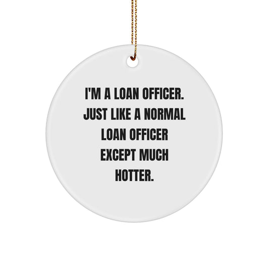 Funny Loan Officer Gifts for Men - Unique Christmas Decorations - 'I'm A Loan Officer. Just Like A Normal Loan Officer Except Much Hotter.' Circle Ornament - Image 1