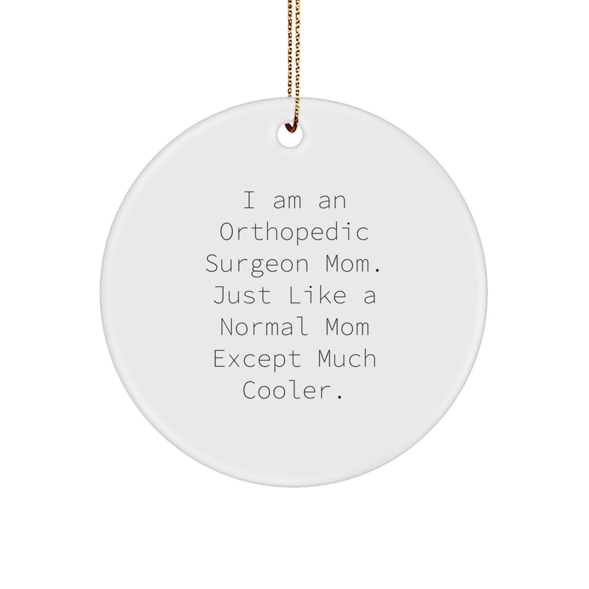 Orthopedic Surgeon Mom's Fun Christmas Unique Gift, Circle Ornament, 'I Am An Orthopedic Surgeon Mom. Just Like A Normal Mom Except Much Cooler.' from Mom to Orthopedic Surgeon - Image 1