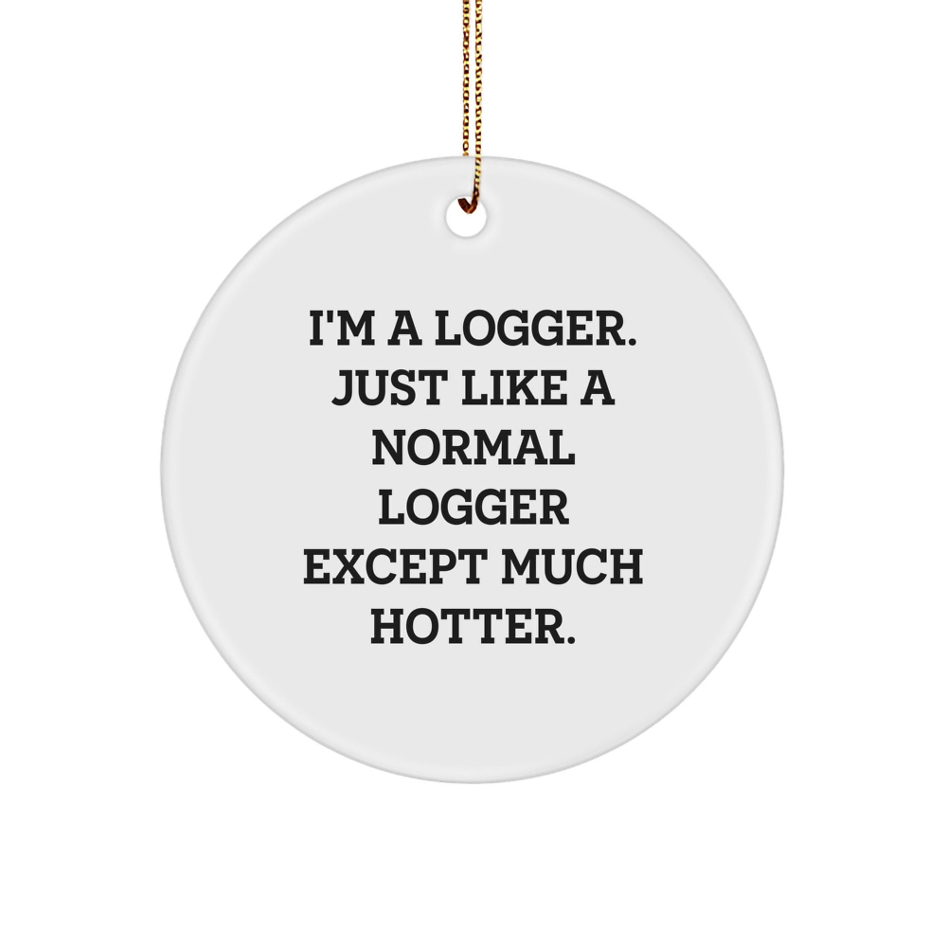 Funny Logger Gifts for Men, 'I'm A Logger. Just Like A Normal Logger Except Much Hotter.' Christmas Unique Circle Ornament - Image 1