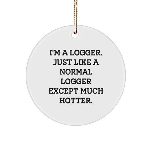 Funny Logger Gifts for Men, 'I'm A Logger. Just Like A Normal Logger Except Much Hotter.' Christmas Unique Circle Ornament - Image 1