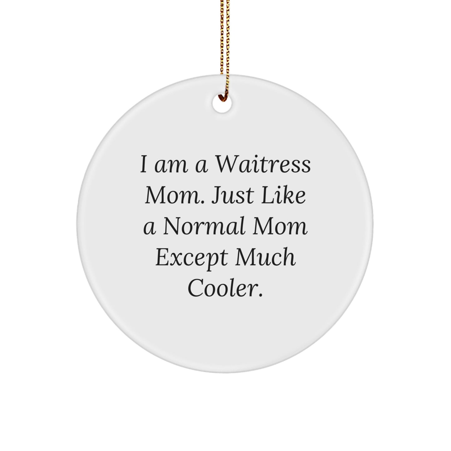 Funny Waitress Gifts from Mom - Circle Ornament for Waitress Friends, Women, Coworkers, and Family - I Am A Waitress Mom. Just Like A Normal Mom Except Much Cooler. - Image 1