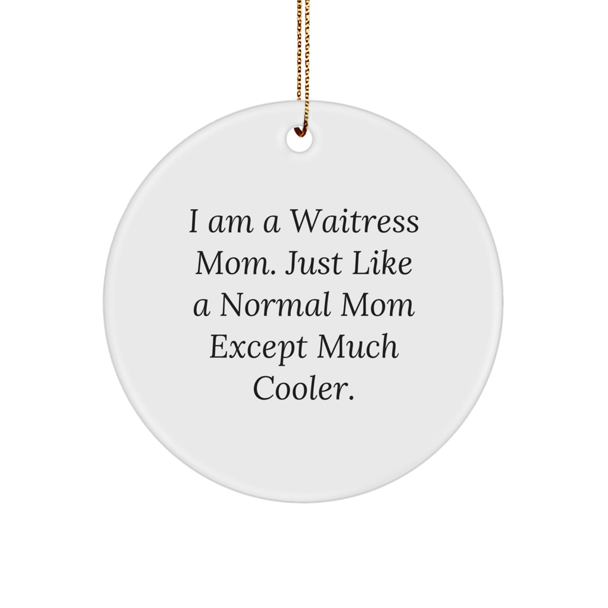 Funny Waitress Gifts from Mom - Circle Ornament for Waitress Friends, Women, Coworkers, and Family - I Am A Waitress Mom. Just Like A Normal Mom Except Much Cooler. - Image 1