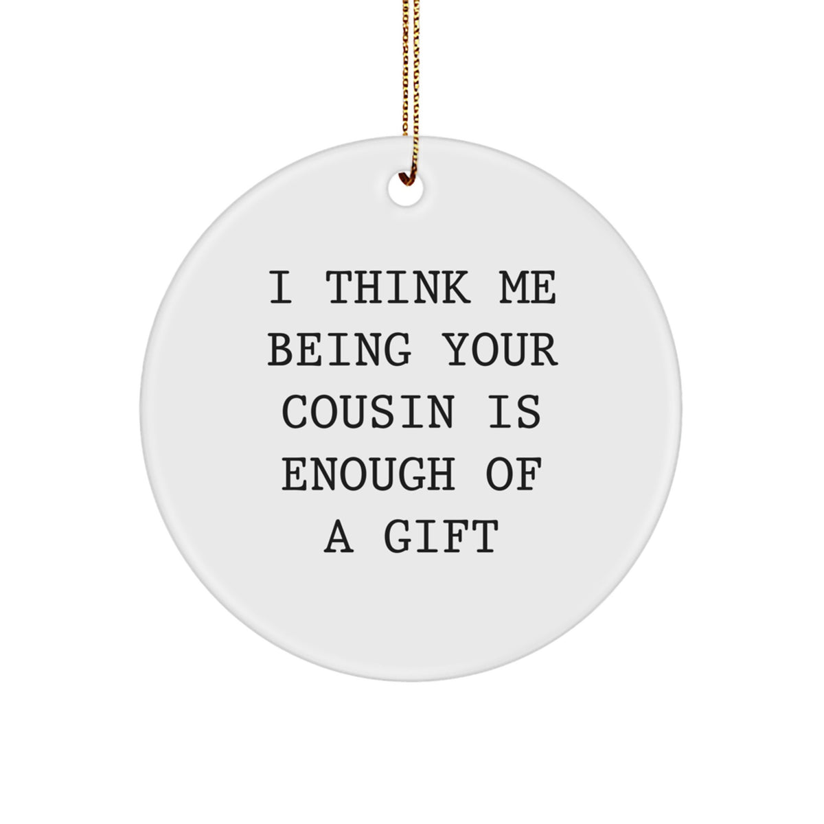 Funny Cousin Christmas Ornaments Gifts from Men or Women, Perfect Circle Ornament for Cousin, I Think Me Being Your Cousin Is Enough Of A Gift, Cousin Gift Ideas - Image 1