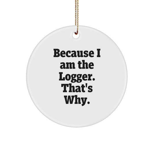 Logger Gifts from Men, Because I Am The Logger. That's Why., Circle Ornament for Christmas Unique Gifts - Image 1