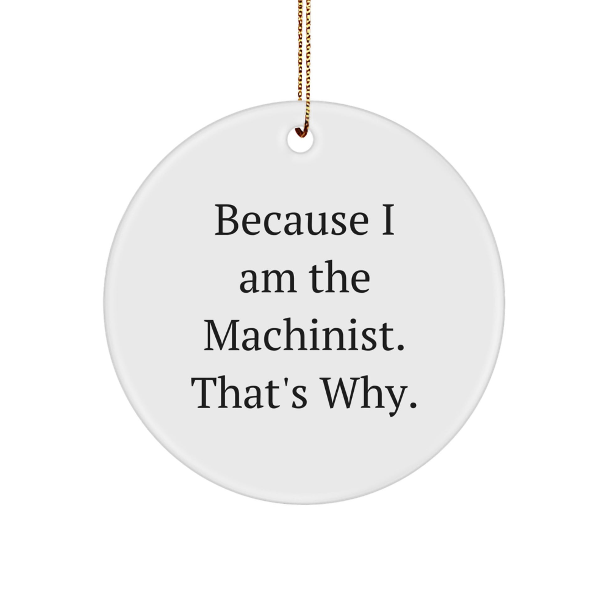 Machinist Gifts from Friends - 'Because I Am The Machinist. That's Why.' Circle Ornament for Machinist, Christmas Unique Gifts for Men - Image 1