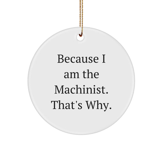 Machinist Gifts from Friends - 'Because I Am The Machinist. That's Why.' Circle Ornament for Machinist, Christmas Unique Gifts for Men - Image 1