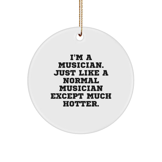 Funny Musician Gifts for Men Christmas Unique Circle Ornament, Gifts from Friends, Family, Coworkers, 'I'm A Musician. Just Like A Normal Musician Except Much Hotter.' - Image 1