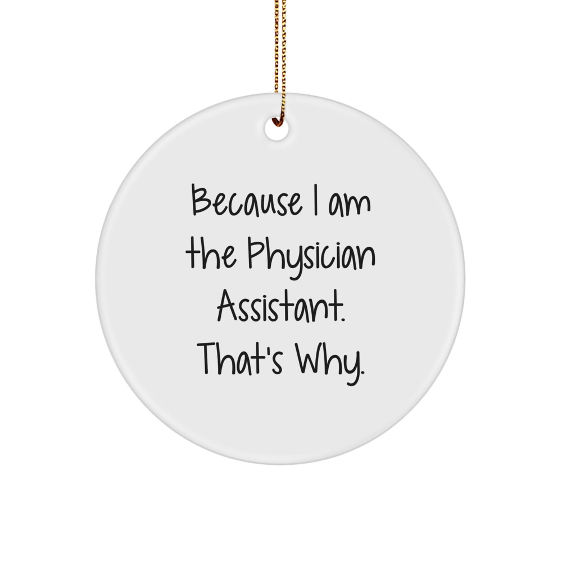 Funny Physician Assistant Gifts from Friends Circle Ornament, 'Because I Am The Physician Assistant. That's Why.' - Image 1