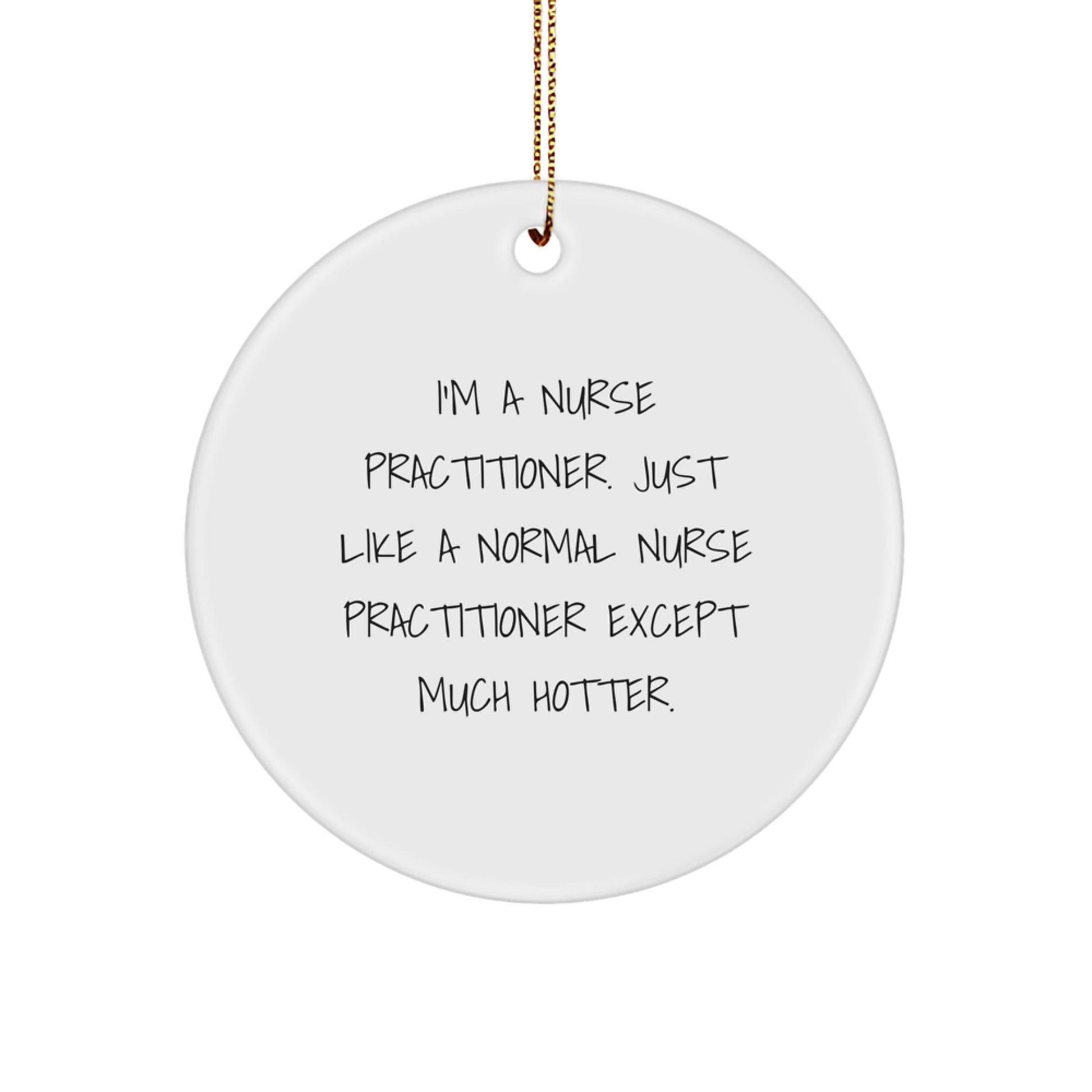 Funny Nurse Practitioner Gifts for Men Christmas Unique Circle Ornaments from Friends and Family - I'm A Nurse Practitioner. Just Like A Normal Nurse Practitioner Except Much Hotter. - Image 1