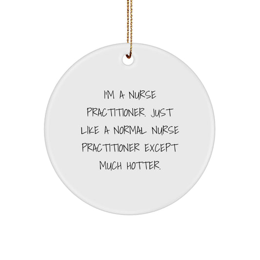 Funny Nurse Practitioner Gifts for Men Christmas Unique Circle Ornaments from Friends and Family - I'm A Nurse Practitioner. Just Like A Normal Nurse Practitioner Except Much Hotter. - Image 1