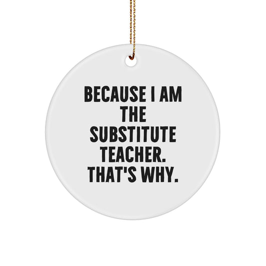Funny Substitute Teacher Gifts, Because I Am The Substitute Teacher. That's Why., Christmas Circle Ornament for Friends, Family, Coworkers, Gifts from Men, Women, and Kids - Image 1