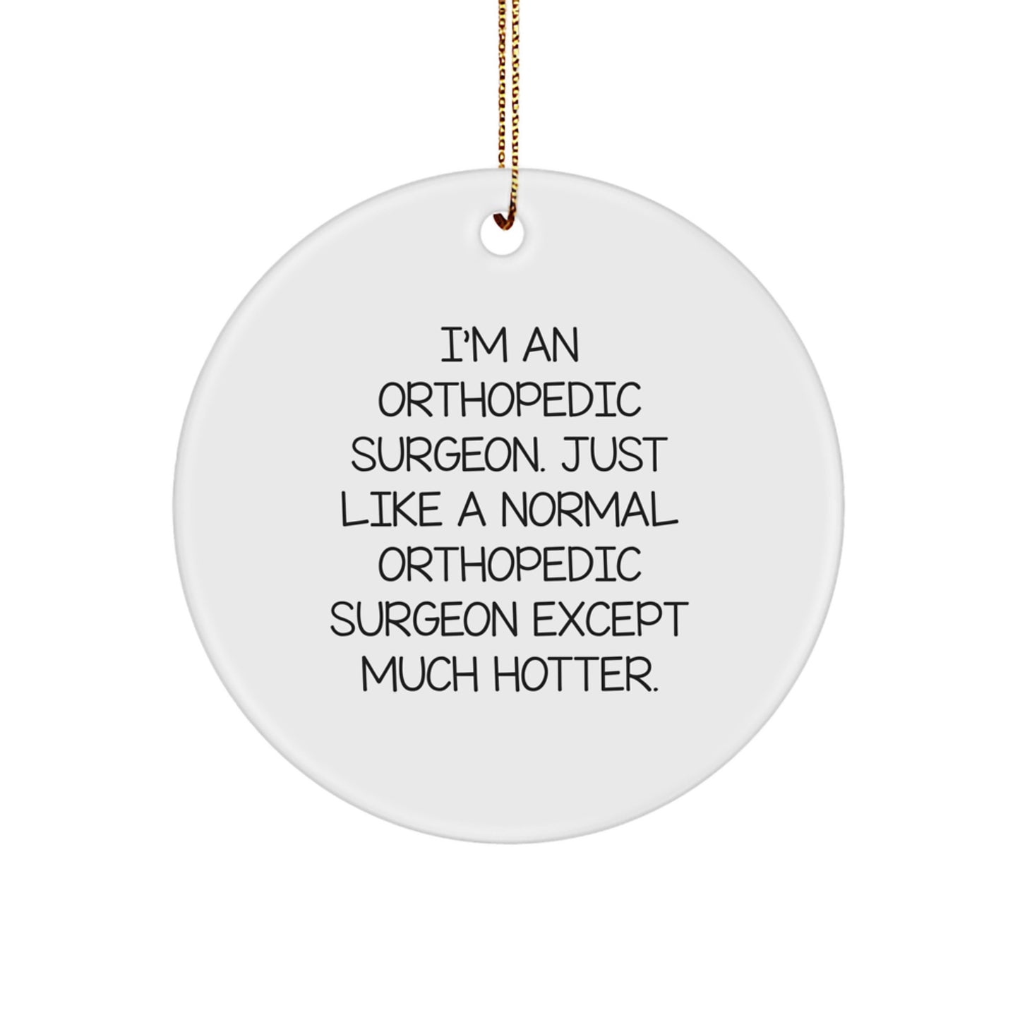 Funny Orthopedic Surgeon Gifts from Friends Christmas Unique Circle Ornament, I'm An Orthopedic Surgeon Just Like A Normal Orthopedic Surgeon Except Much Hotter. - Image 1