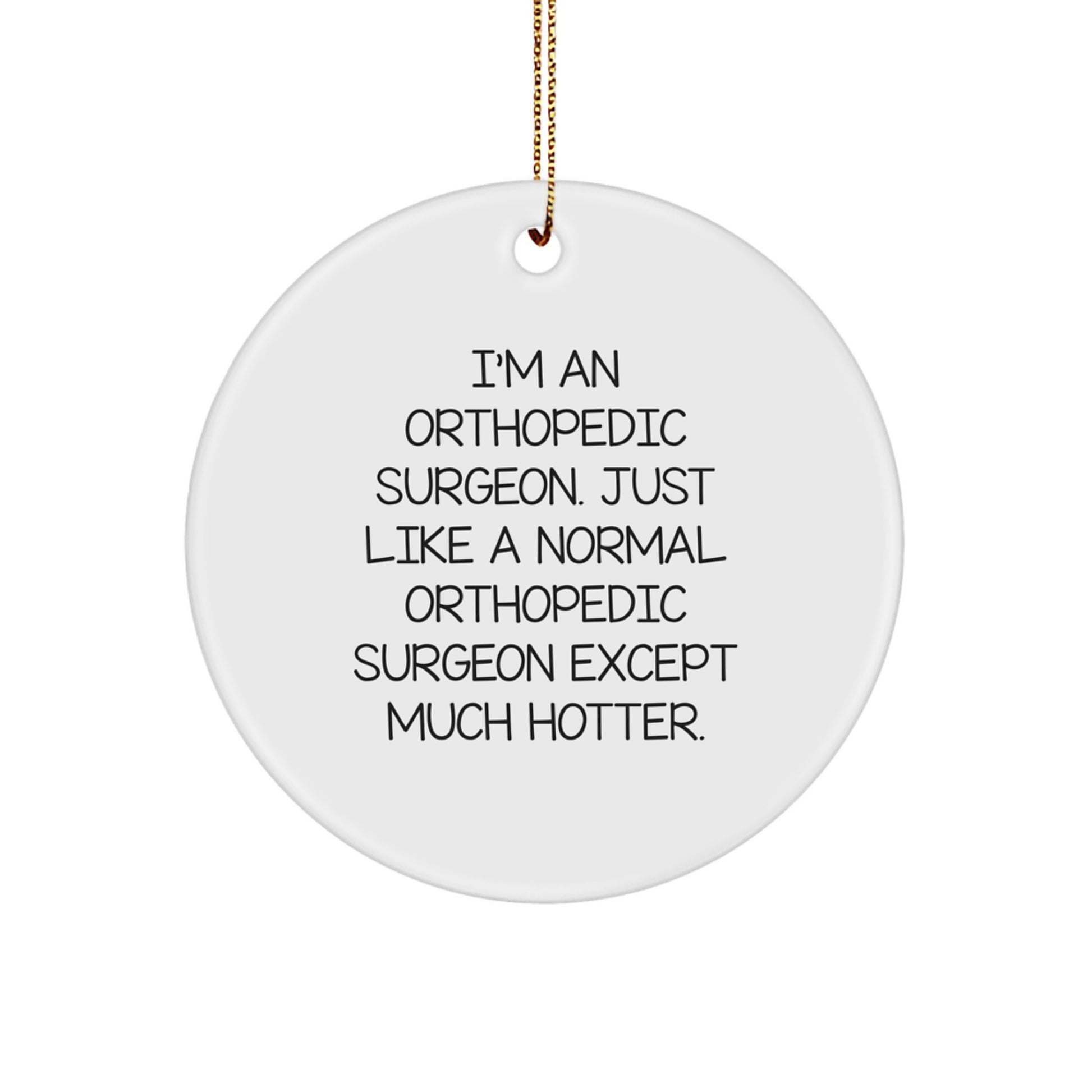 Funny Orthopedic Surgeon Gifts from Friends Christmas Unique Circle Ornament, I'm An Orthopedic Surgeon Just Like A Normal Orthopedic Surgeon Except Much Hotter. - Image 1