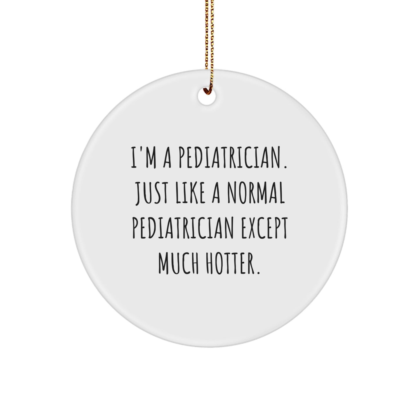 Funny Pediatrician Gifts for Men, 'I'm A Pediatrician. Just Like A Normal Pediatrician Except Much Hotter.' Christmas Unique Circle Ornament - Image 1
