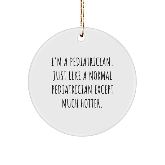 Funny Pediatrician Gifts for Men, 'I'm A Pediatrician. Just Like A Normal Pediatrician Except Much Hotter.' Christmas Unique Circle Ornament - Image 1