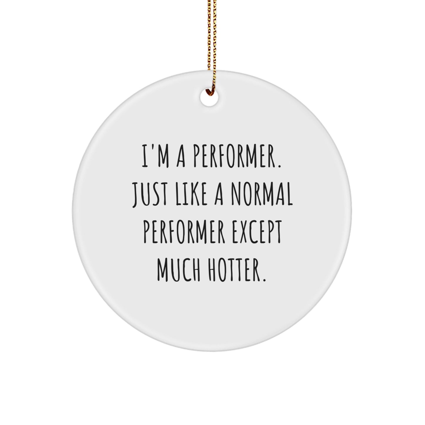 Funny Performer Gifts for Men - Christmas Unique Circle Ornament Quote 'I'm A Performer. Just Like A Normal Performer Except Much Hotter.' - Image 1