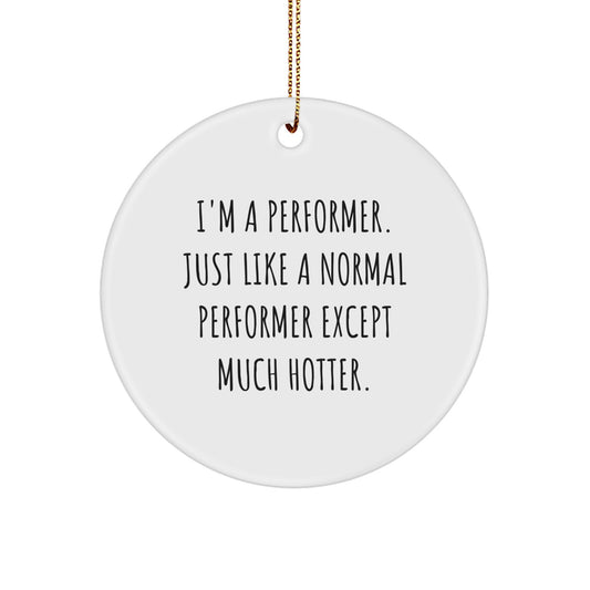 Funny Performer Gifts for Men - Christmas Unique Circle Ornament Quote 'I'm A Performer. Just Like A Normal Performer Except Much Hotter.' - Image 1