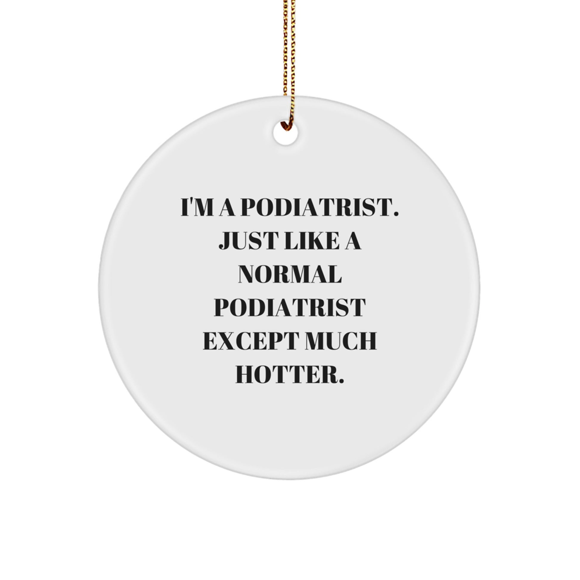 Funny Podiatrist Gifts from Friends for Podiatrist - Circle Ornament with I'm A Podiatrist. Except Much Hotter. - Image 1