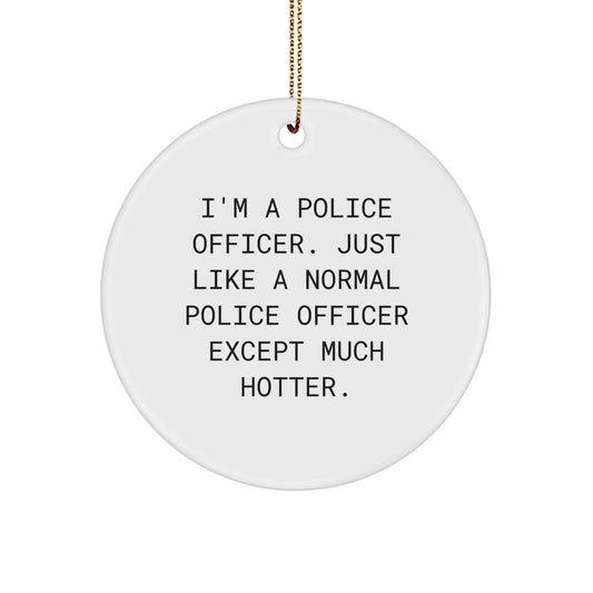 Funny Police Officer Gifts Christmas Circle Ornament for Men from Friends - 'I'm A Police Officer. Just Like A Normal Police Officer Except Much Hotter.' - Image 1