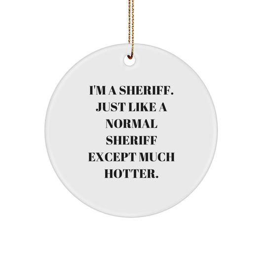 Funny Sheriff Gifts for Men, 'I'm A Sheriff. Just Like A Normal Sheriff Except Much Hotter.', Circle Ornament, Christmas Unique Gifts from Family - Image 1