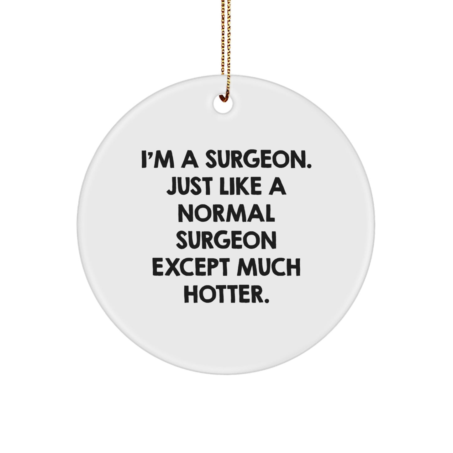 Funny Surgeon Gifts from Friends for Christmas Unique Ornaments, Circle Decorations, I'm A Surgeon. Just Like A Normal Surgeon Except Much Hotter. - Image 1