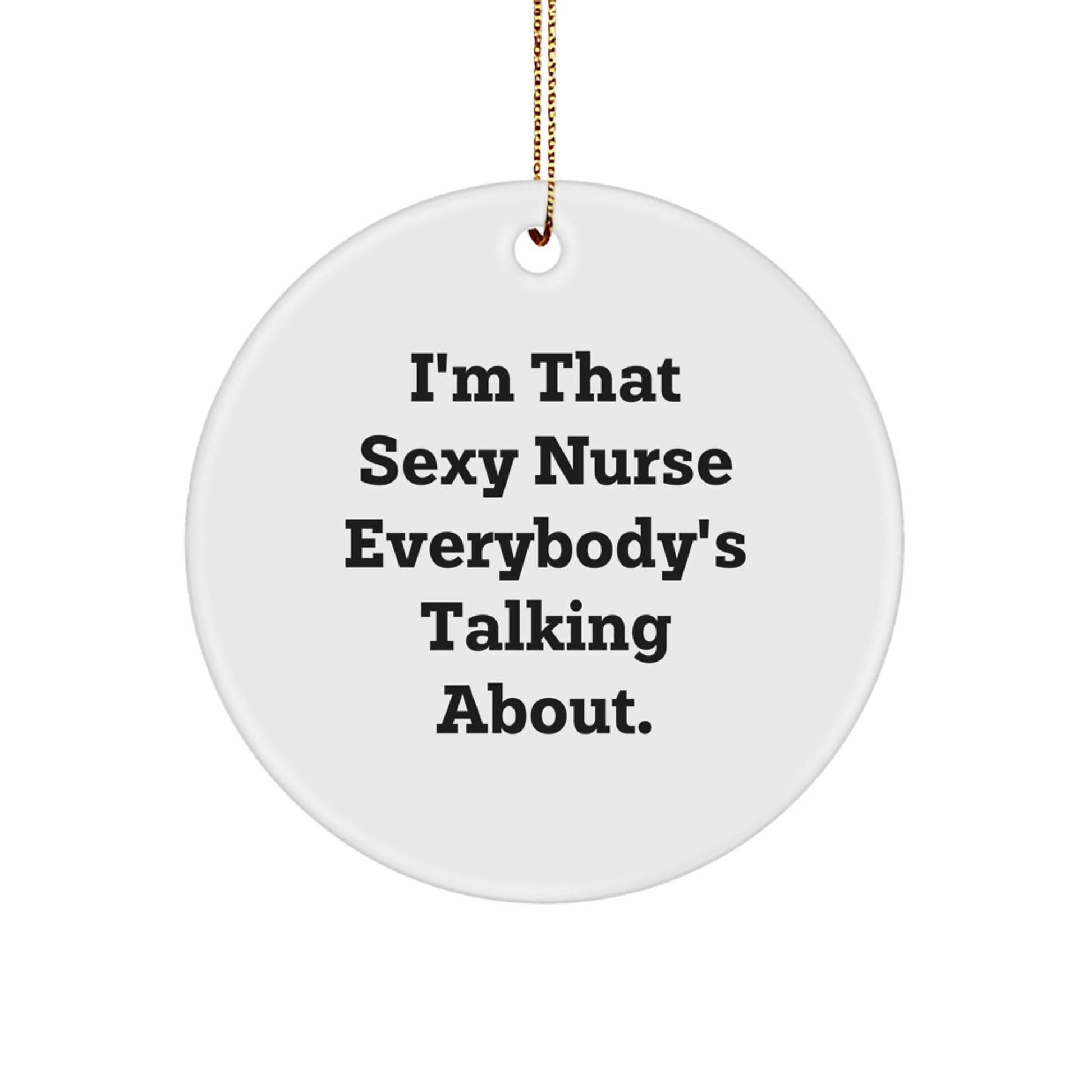 Funny Nurse Gifts - 'I'm That Sexy Nurse Everybody's Talking About.' Circle Ornament for Christmas, Gifts from Friends, Gifts for Nurse - Image 1