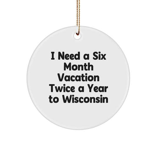 Wisconsin Circle Ornament, Funny Quote Gifts from Friends to Wisconsin Men, I Need A Six Month Vacation Twice A Year To Wisconsin Christmas Unique Gifts - Image 1