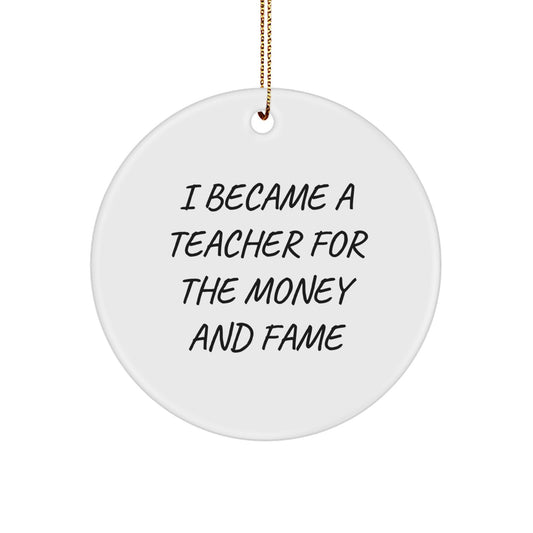 Funny Teacher Gifts for Christmas - 'I Became A Teacher For The Money And Fame' Circle Ornament from Family, Friends, or Coworkers to Teacher - Image 1