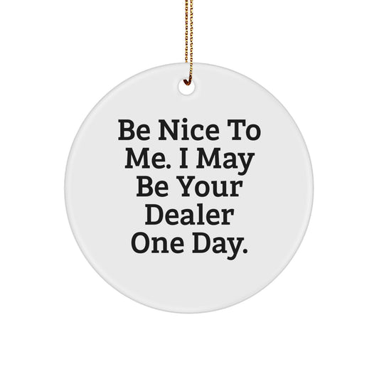 Funny Dealer Gifts from Men to Friends for Dealer Circle Ornament with Be Nice To Me. I May Be Your Dealer One Day. - Image 1