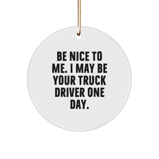 Funny Truck Driver Gifts from Friends for Christmas Unique Circle Ornament - 'Be Nice To Me. I May Be Your Truck Driver One Day.' - Image 1