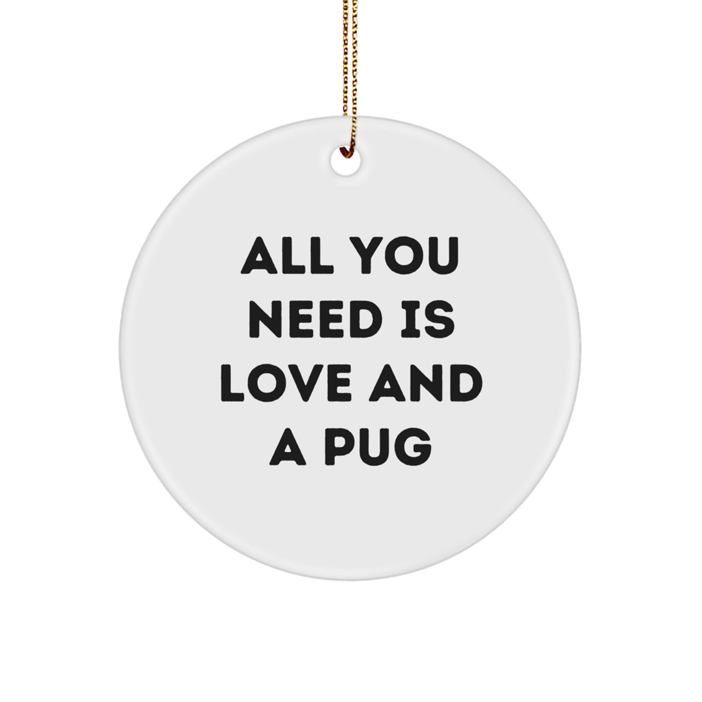 Pug Dog Lover Gifts from Friends, Unique Christmas Circle Ornament with 'All You Need Is Love And A Pug' Funny Quote - Image 1