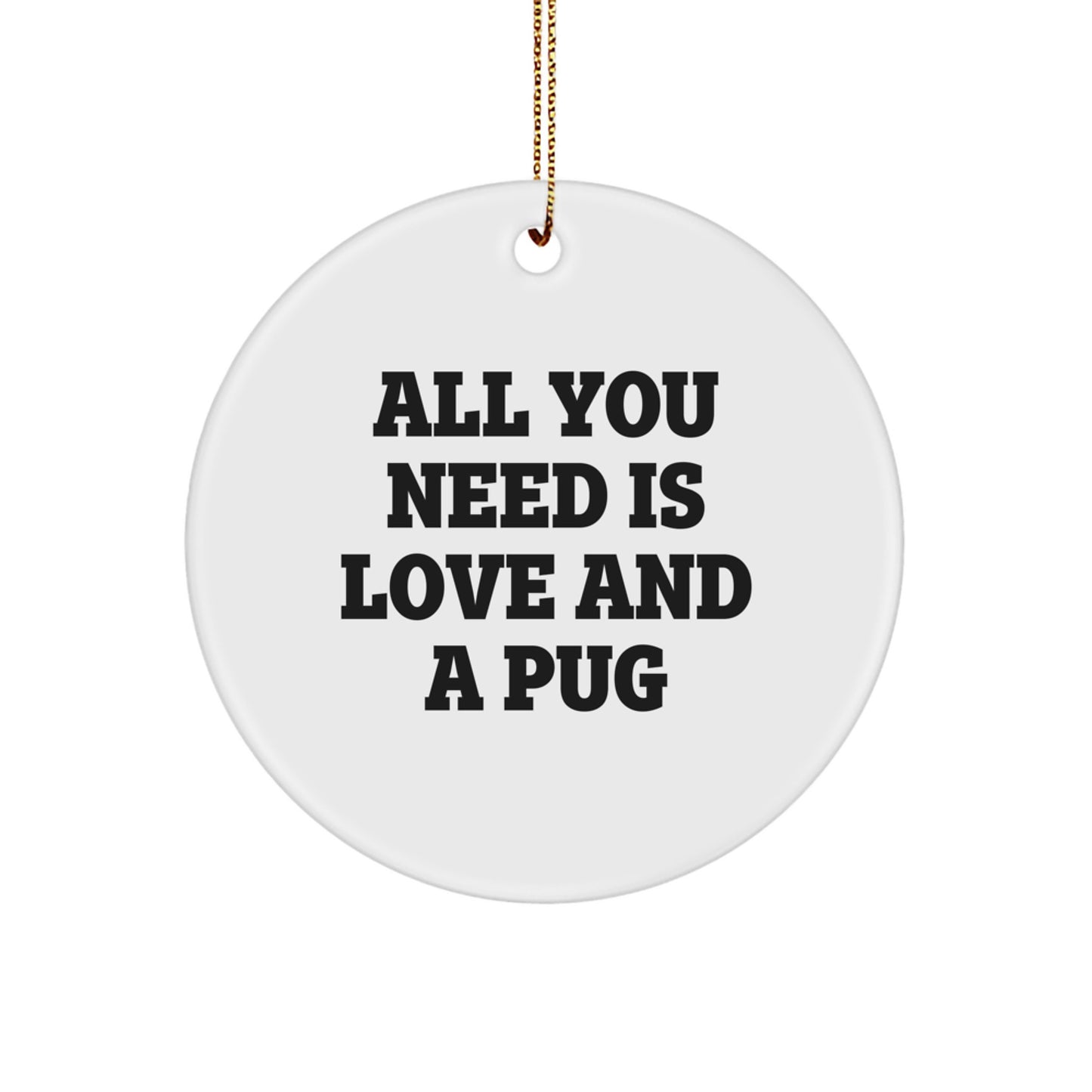 Pug Dog Lover Gifts from Friends, Inspirational Pug Dog Christmas Unique Ornaments, 'All You Need Is Love And A Pug' Circle Ornament - Image 1
