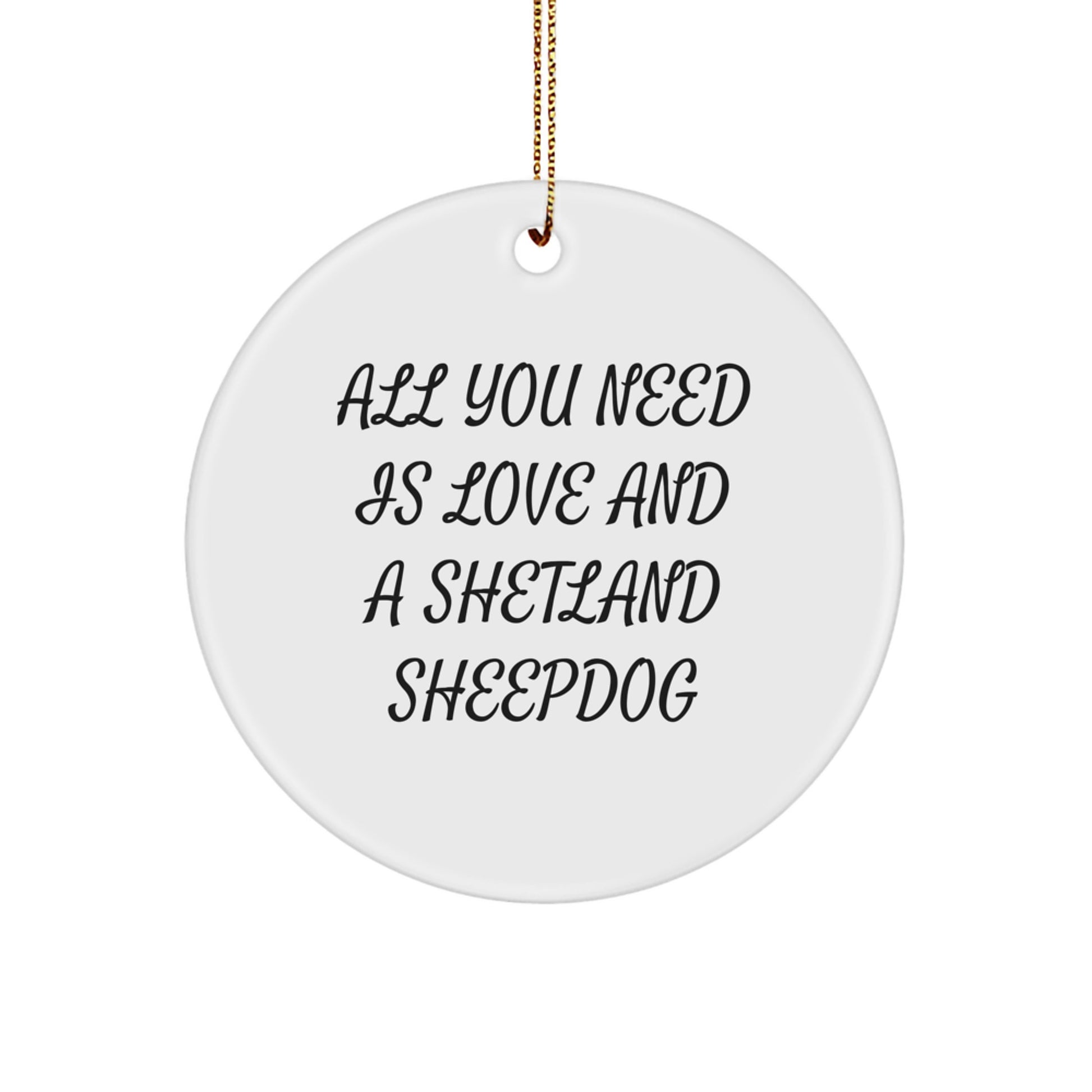 Shetland Sheepdog Circle Ornament Gifts from Friends for Christmas, Funny Quote 'All You Need Is Love And A Shetland Sheepdog' - Image 1
