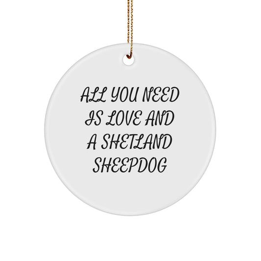 Shetland Sheepdog Circle Ornament Gifts from Friends for Christmas, Funny Quote 'All You Need Is Love And A Shetland Sheepdog' - Image 1