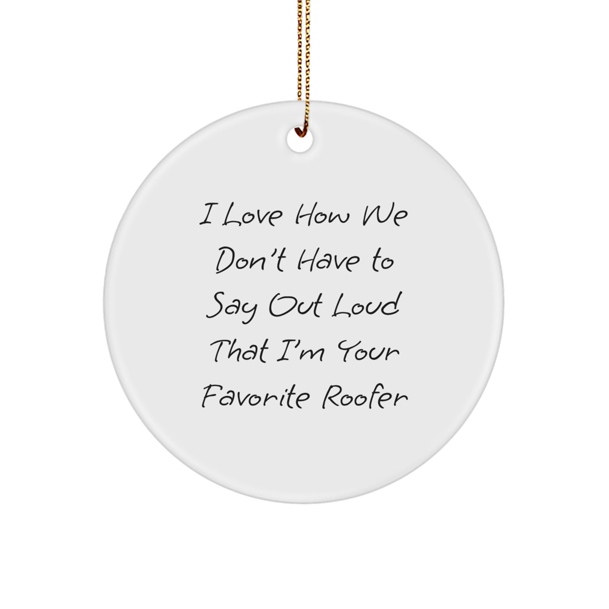 Funny Roofer Gifts from Friends, Unique Christmas Circle Ornament with 'I Love How We Don't Have To Say Out Loud That I'm Your Favorite Roofer' Quote, Thoughtful Gifts for Roofer Men - Image 1