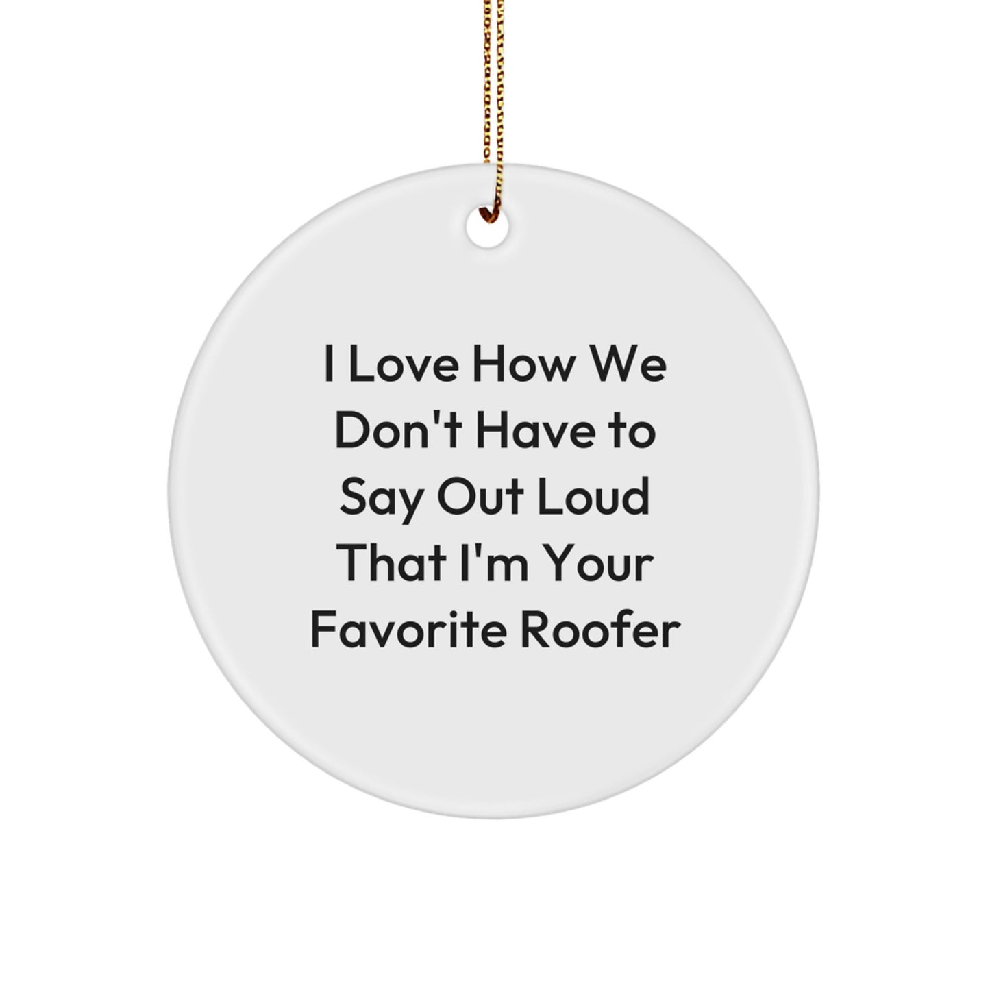 Funny Roofer Gifts for Men, Christmas Unique Circle Ornament from Friends and Family, I Love How We Don't Have To Say Out Loud That I'm Your Favorite Roofer - Image 1