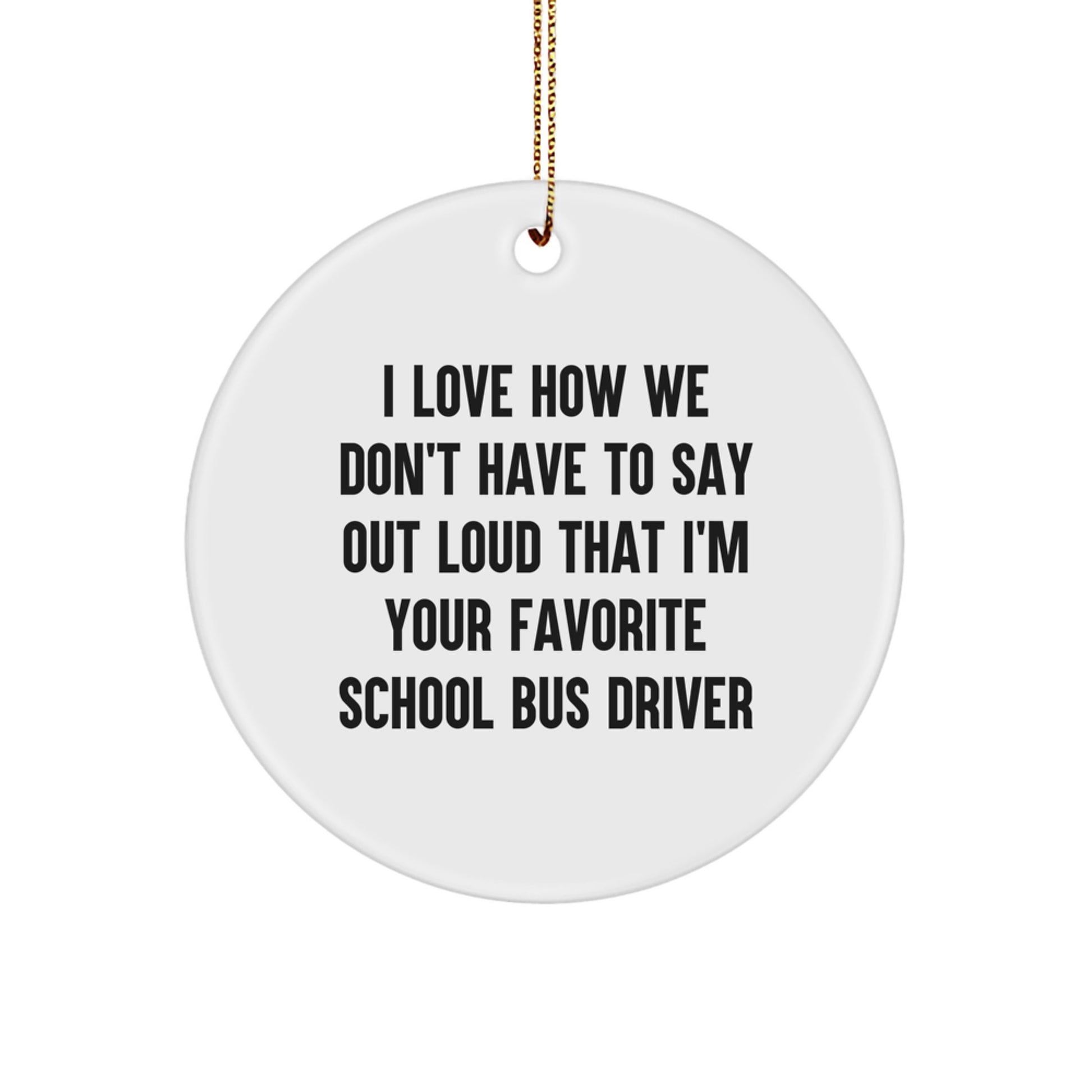 Funny School Bus Driver Christmas Unique Gifts from Friends for Favorite Drivers - Circle Ornament I Love How We Don't Have To Say Out Loud That I'm Your Favorite School Bus Driver - Image 1